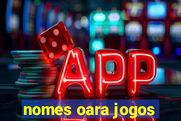 nomes oara jogos